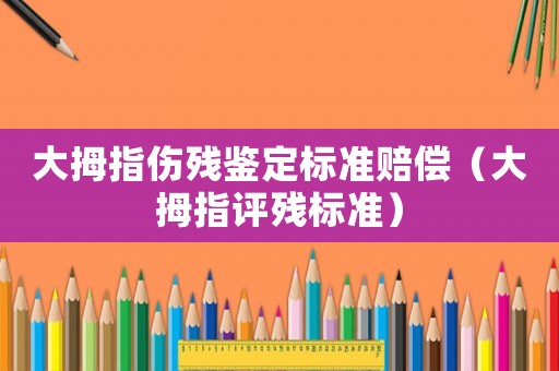 大拇指傷殘鑒定標(biāo)準(zhǔn)賠償（大拇指評殘標(biāo)準(zhǔn)）