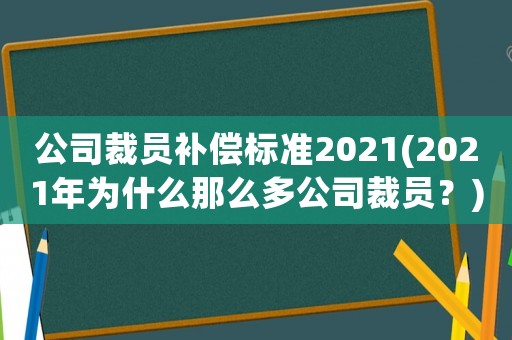 公司裁員補(bǔ)償標(biāo)準(zhǔn)2021(2021年為什么那么多公司裁員？)