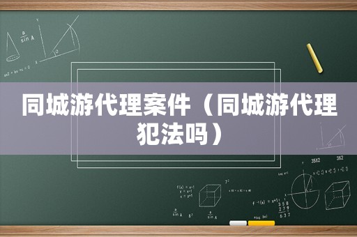 同城游代理案件（同城游代理犯法嗎）