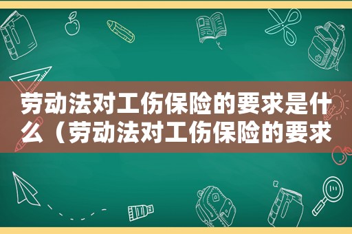 勞動法對工傷保險的要求是什么（勞動法對工傷保險的要求）