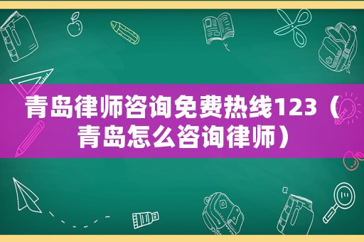 青島律師咨詢免費熱線123（青島怎么咨詢律師）