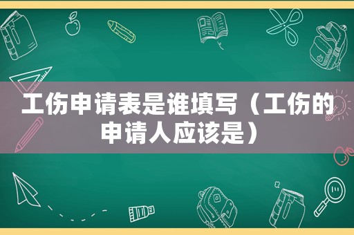 工傷申請(qǐng)表是誰(shuí)填寫（工傷的申請(qǐng)人應(yīng)該是）