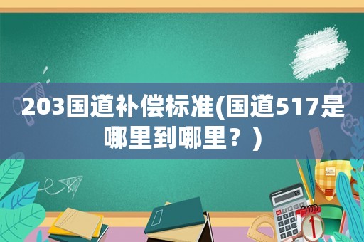 203國道補償標準(國道517是哪里到哪里？)