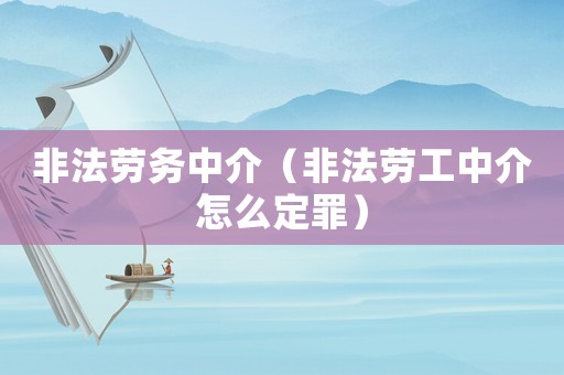 非法勞務(wù)中介（非法勞工中介怎么定罪）