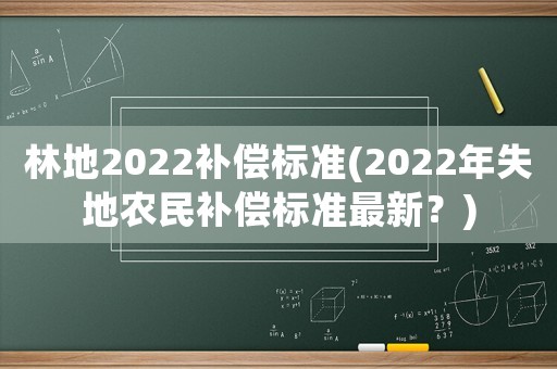 林地2022補(bǔ)償標(biāo)準(zhǔn)(2022年失地農(nóng)民補(bǔ)償標(biāo)準(zhǔn)最新？)