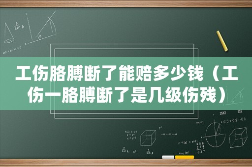 工傷胳膊斷了能賠多少錢（工傷一胳膊斷了是幾級傷殘）