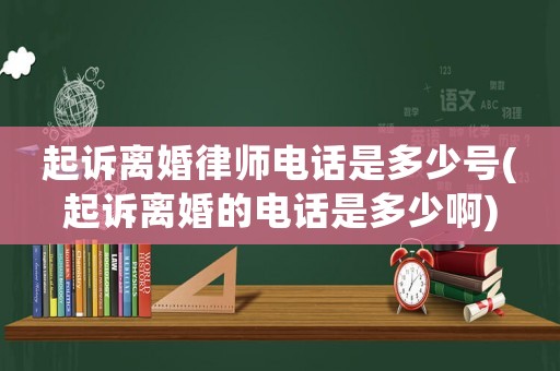 起訴離婚律師電話是多少號(hào)(起訴離婚的電話是多少啊)