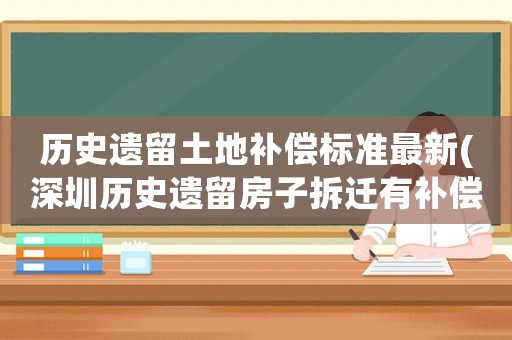 歷史遺留土地補(bǔ)償標(biāo)準(zhǔn)最新(深圳歷史遺留房子拆遷有補(bǔ)償嗎？)