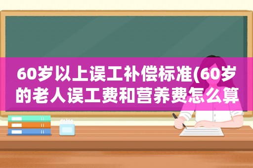 60歲以上誤工補(bǔ)償標(biāo)準(zhǔn)(60歲的老人誤工費(fèi)和營(yíng)養(yǎng)費(fèi)怎么算)