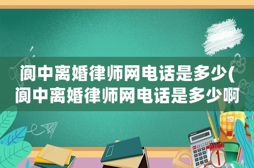閬中離婚律師網(wǎng)電話是多少(閬中離婚律師網(wǎng)電話是多少啊)