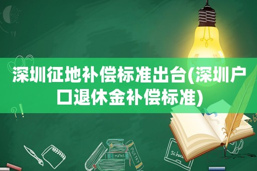 深圳征地補(bǔ)償標(biāo)準(zhǔn)出臺(tái)(深圳戶(hù)口退休金補(bǔ)償標(biāo)準(zhǔn))