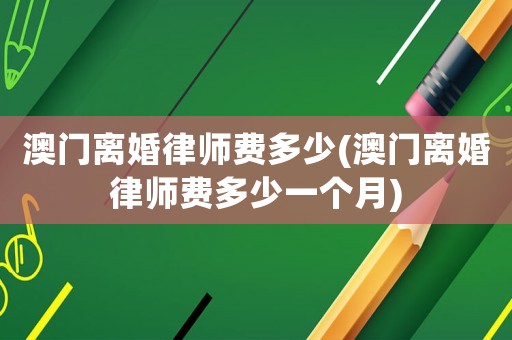 澳門離婚律師費多少(澳門離婚律師費多少一個月)