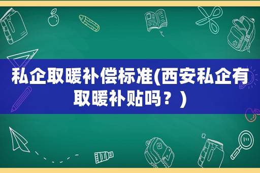 私企取暖補償標準(西安私企有取暖補貼嗎？)