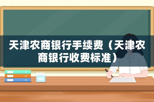 天津農(nóng)商銀行手續(xù)費(fèi)（天津農(nóng)商銀行收費(fèi)標(biāo)準(zhǔn)）