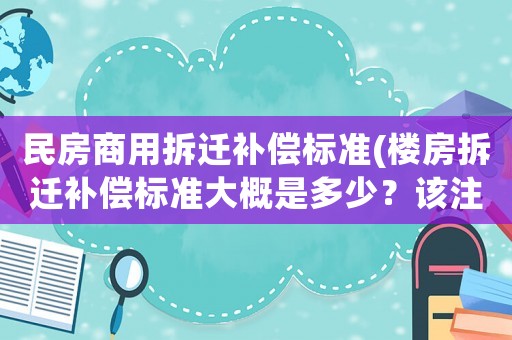 民房商用拆遷補(bǔ)償標(biāo)準(zhǔn)(樓房拆遷補(bǔ)償標(biāo)準(zhǔn)大概是多少？該注意些什么？)