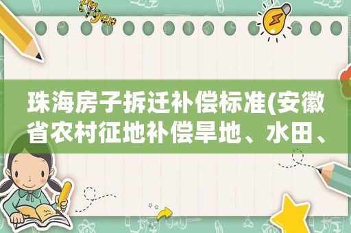 珠海房子拆遷補償標(biāo)準(zhǔn)(安徽省農(nóng)村征地補償旱地、水田、菜地一個價嗎？補償標(biāo)準(zhǔn)是多少？)