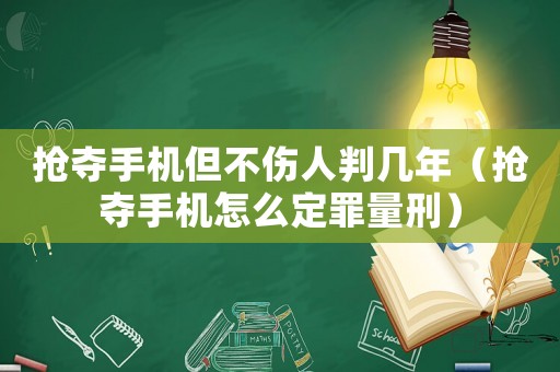 搶奪手機(jī)但不傷人判幾年（搶奪手機(jī)怎么定罪量刑）