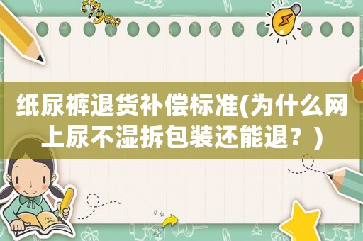 紙尿褲退貨補償標準(為什么網(wǎng)上尿不濕拆包裝還能退？)