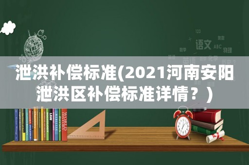 泄洪補(bǔ)償標(biāo)準(zhǔn)(2021河南安陽(yáng)泄洪區(qū)補(bǔ)償標(biāo)準(zhǔn)詳情？)