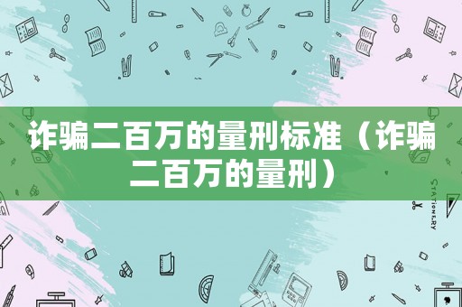 詐騙二百萬(wàn)的量刑標(biāo)準(zhǔn)（詐騙二百萬(wàn)的量刑）