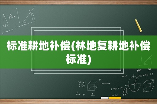 標(biāo)準(zhǔn)耕地補(bǔ)償(林地復(fù)耕地補(bǔ)償標(biāo)準(zhǔn))
