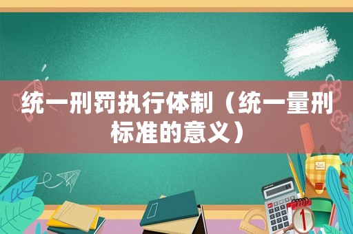統(tǒng)一刑罰執(zhí)行體制（統(tǒng)一量刑標準的意義）