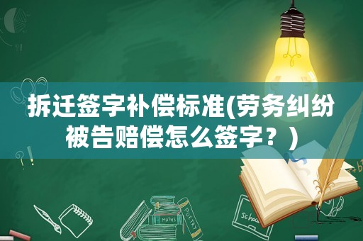 拆遷簽字補(bǔ)償標(biāo)準(zhǔn)(勞務(wù)糾紛被告賠償怎么簽字？)