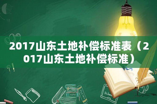 2017山東土地補(bǔ)償標(biāo)準(zhǔn)表（2017山東土地補(bǔ)償標(biāo)準(zhǔn)）