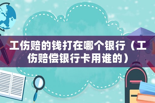 工傷賠的錢打在哪個(gè)銀行（工傷賠償銀行卡用誰(shuí)的）