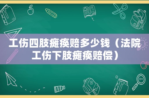 工傷四肢癱瘓賠多少錢（法院工傷下肢癱瘓賠償）