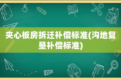 夾心板房拆遷補償標準(溝地復(fù)墾補償標準)