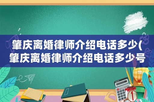 肇慶離婚律師介紹電話多少(肇慶離婚律師介紹電話多少號)