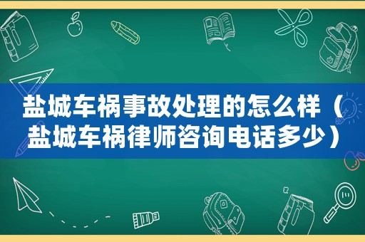 鹽城車禍?zhǔn)鹿侍幚淼脑趺礃樱}城車禍律師咨詢電話多少）
