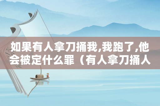 如果有人拿刀捅我,我跑了,他會被定什么罪（有人拿刀捅人犯法嗎）