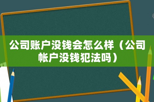 公司賬戶沒錢會怎么樣（公司帳戶沒錢犯法嗎）