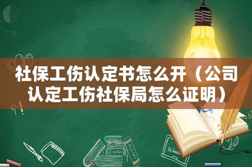 社保工傷認定書怎么開（公司認定工傷社保局怎么證明）