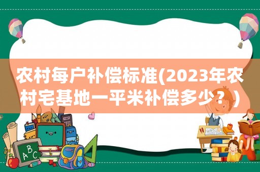 農(nóng)村每戶補(bǔ)償標(biāo)準(zhǔn)(2023年農(nóng)村宅基地一平米補(bǔ)償多少？)