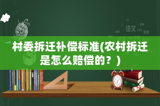 村委拆遷補(bǔ)償標(biāo)準(zhǔn)(農(nóng)村拆遷是怎么賠償?shù)模?