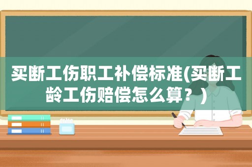 買斷工傷職工補償標(biāo)準(zhǔn)(買斷工齡工傷賠償怎么算？)