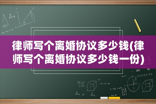 律師寫(xiě)個(gè)離婚協(xié)議多少錢(qián)(律師寫(xiě)個(gè)離婚協(xié)議多少錢(qián)一份)