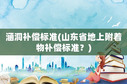 涵洞補償標(biāo)準(zhǔn)(山東省地上附著物補償標(biāo)準(zhǔn)？)