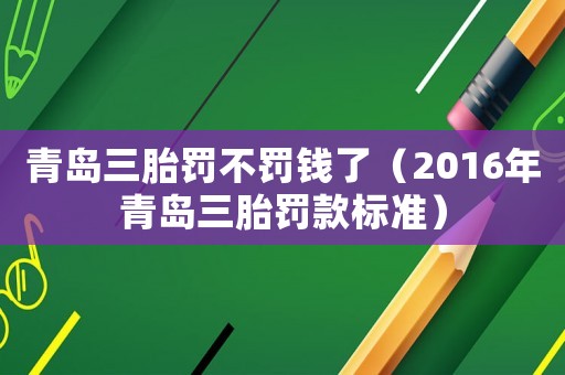 青島三胎罰不罰錢(qián)了（2016年青島三胎罰款標(biāo)準(zhǔn)）
