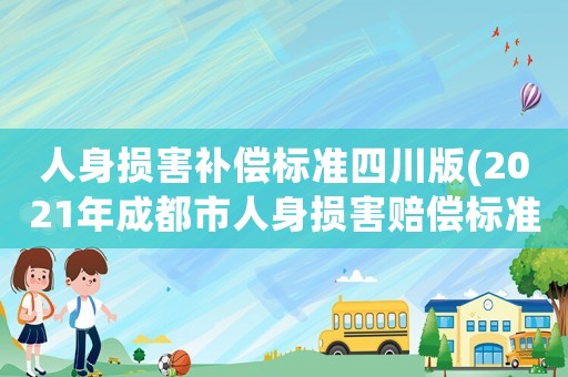 人身?yè)p害補(bǔ)償標(biāo)準(zhǔn)四川版(2021年成都市人身?yè)p害賠償標(biāo)準(zhǔn)？)