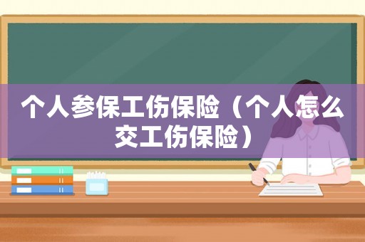 個(gè)人參保工傷保險(xiǎn)（個(gè)人怎么交工傷保險(xiǎn)）