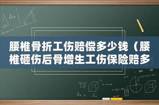 腰椎骨折工傷賠償多少錢(qián)（腰椎砸傷后骨增生工傷保險(xiǎn)賠多少錢(qián)）