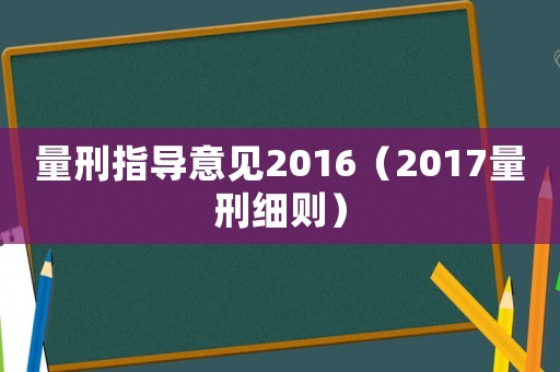 量刑指導(dǎo)意見2016（2017量刑細則）