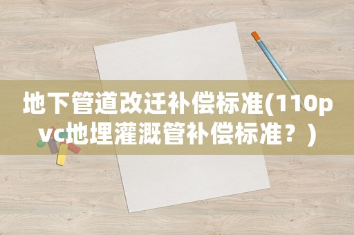 地下管道改遷補(bǔ)償標(biāo)準(zhǔn)(110pvc地埋灌溉管補(bǔ)償標(biāo)準(zhǔn)？)