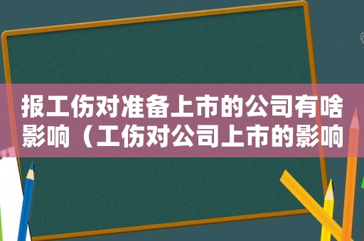 報(bào)工傷對(duì)準(zhǔn)備上市的公司有啥影響（工傷對(duì)公司上市的影響嗎）