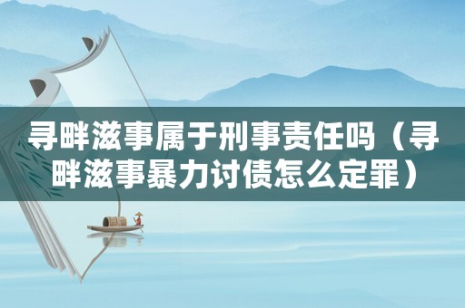 尋畔滋事屬于刑事責(zé)任嗎（尋畔滋事暴力討債怎么定罪）