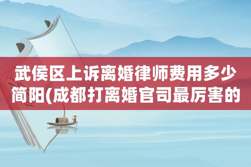 武侯區(qū)上訴離婚律師費(fèi)用多少簡陽(成都打離婚官司最厲害的律師)